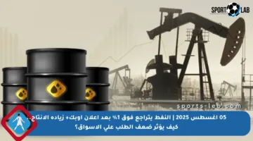 05 أغسطس 2025 | النفط يتراجع فوق 1% بعد إعلان أوبك+ زيادة الإنتاج.. كيف يؤثر ضعف الطلب على الأسواق؟